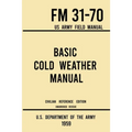 Basic Cold Weather Manual - FM 31-70 US Army Field Manual (1959 Civilian Reference Edition): Unabridged Handbook on Classic Ice and Snow Camping and C