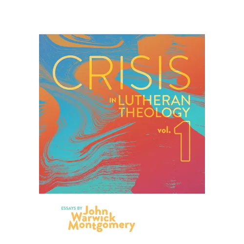 Crisis in Lutheran Theology, Vol. 1: The Validity and Relevance of Historic Lutheranism vs. Its Contemporary Rivals Volume 1