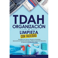 TDAH Organización y Limpieza Con Facilidad: Simplifica tus Tareas, Maneja tu Ansiedad, Aprovecha tu Hiperfocalización y Mejora tu Función Ejecutiva en