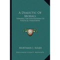 A Dialectic Of Morals: Towards The Foundations Of Political Philosophy