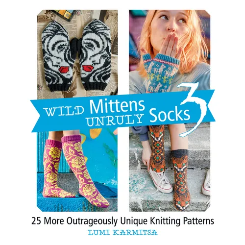 Wild Mittens and Unruly Socks 3: 25 More Outrageously Unique Knitting Patterns
