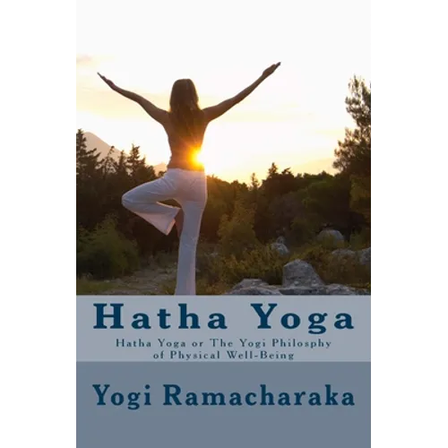 Hatha Yoga: Hatha Yoga or The Yogi Philosphy of Physical Well-Being