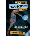 All Things Seahorses For Kids: Filled With Plenty of Facts, Photos, and Fun to Learn all About Seahorses
