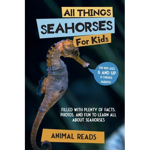 All Things Seahorses For Kids: Filled With Plenty of Facts, Photos, and Fun to Learn all About Seahorses