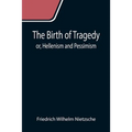 The Birth of Tragedy; or, Hellenism and Pessimism