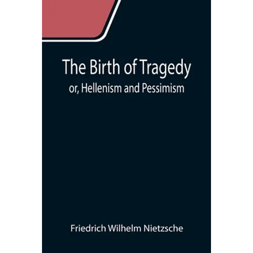 The Birth of Tragedy; or, Hellenism and Pessimism