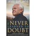 I Never Learned to Doubt: Lessons I've Learned about the Dangers of Doubt and the Freedom of Faith