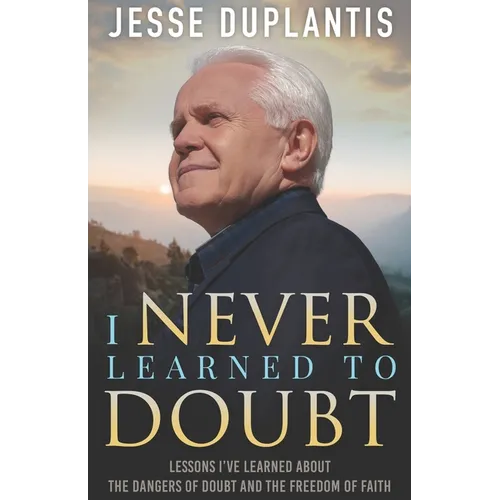 I Never Learned to Doubt: Lessons I've Learned about the Dangers of Doubt and the Freedom of Faith