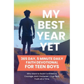 My Best Year Yet - 365 Day, 5 Minute Daily Faith Devotional for Teen Boys Who Want to Build Confidence, Courage, and Character-One Daily Truth at a Ti