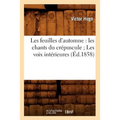 Les Feuilles d'Automne: Les Chants Du Crépuscule Les Voix Intérieures (Éd.1858)