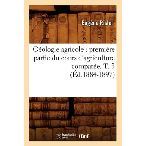 Géologie Agricole: Première Partie Du Cours d'Agriculture Comparée. T. 3 (Éd.1884-1897)
