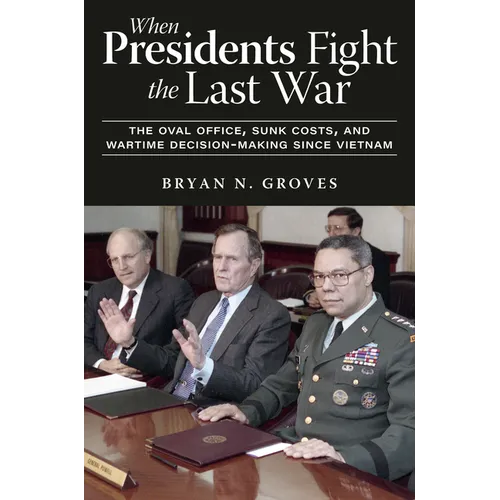 When Presidents Fight the Last War: The Oval Office, Sunk Costs, and Wartime Decision-Making Since Vietnam