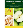 Tyramine Intolerance Diet: A Beginner's 5-Step Action Plan to Managing Triggers, Migraines and Anxiety, With Sample Recipes and a 7-Day Meal Plan