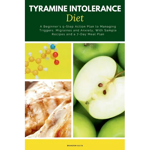 Tyramine Intolerance Diet: A Beginner's 5-Step Action Plan to Managing Triggers, Migraines and Anxiety, With Sample Recipes and a 7-Day Meal Plan