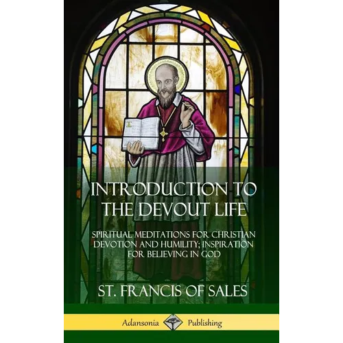 Introduction to the Devout Life: Spiritual Meditations for Christian Devotion and Humility; Inspiration for Believing in God (Hardcover)