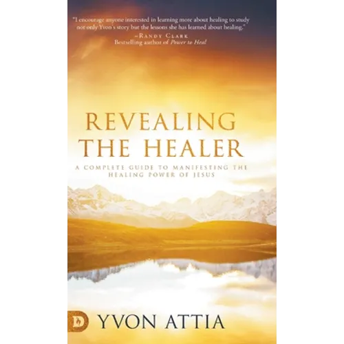 Revealing the Healer: A Complete Guide to Manifesting the Healing Power of Jesus