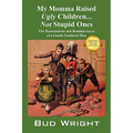 My Momma Raised Ugly Children...Not Stupid Ones: The Ruminations and Reminiscences of a Gentle Southern Man