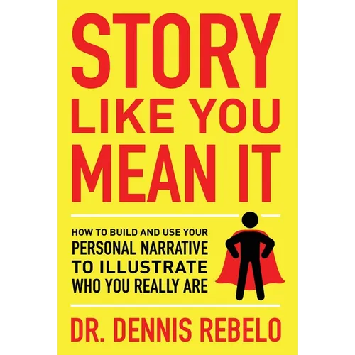 Story Like You Mean It: How to Build and Use Your Personal Narrative to Illustrate Who You Really Are