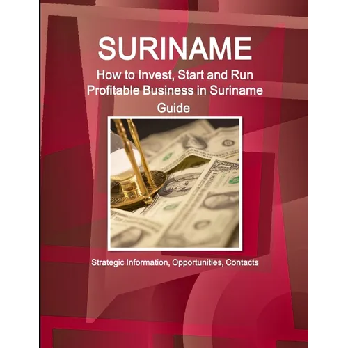 Suriname: How to Invest, Start and Run Profitable Business in Suriname Guide - Strategic Information, Opportunities, Contacts