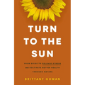 Turn to the Sun: Your Guide to Release Stress and Cultivate Better Health Through Nature
