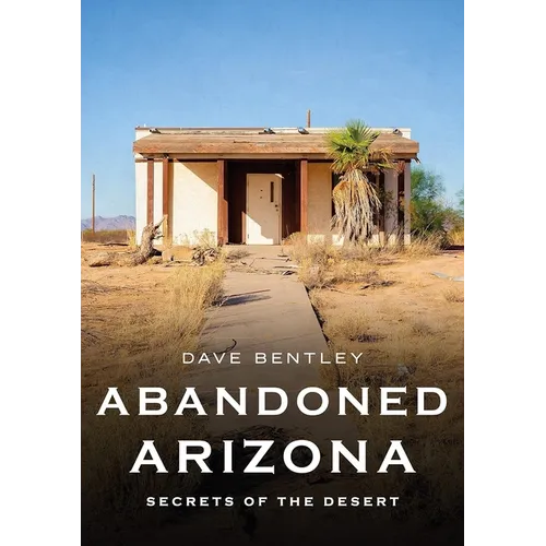 Abandoned Arizona: Secrets of the Desert