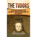 The Tudors: A Captivating Guide to the History of England from Henry VII to Elizabeth I