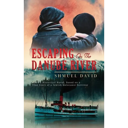 Escaping On The Danube River: A WW2 Historical Novel, Based on a True Story of a Jewish Holocaust Survivor