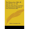 The Prison Act, 1865, 28 And 29 Vict. C. 126: With The Other Statutes And Parts Of Statutes In Force Relating To Gaols And Prisons (1865)