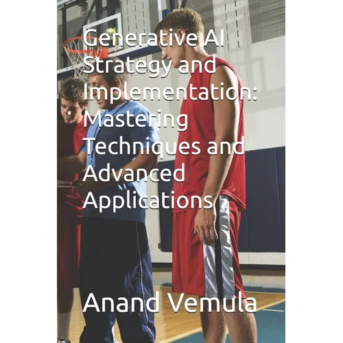 Generative AI Strategy and Implementation: Mastering Techniques and Advanced Applications