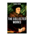 The Collected Works: Utopia, The History of King Richard III, Dialogue of Comfort Against Tribulation, De Tristitia Christi, Biography