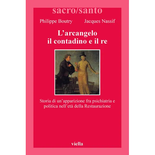 L'Arcangelo, Il Contadino E Il Re: Storia Di Un'apparizione Fra Psichiatria E Politica Nell'eta Della Restaurazione