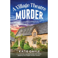 A Village Theatre Murder: A completely unputdownable and utterly gripping cozy English murder mystery
