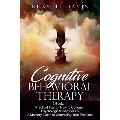 Cognitive Behavioral Therapy: 2 Books - Practical Tips on How to Conquer Psychological Disorders & A Mastery Guide to Controlling Your Emotions