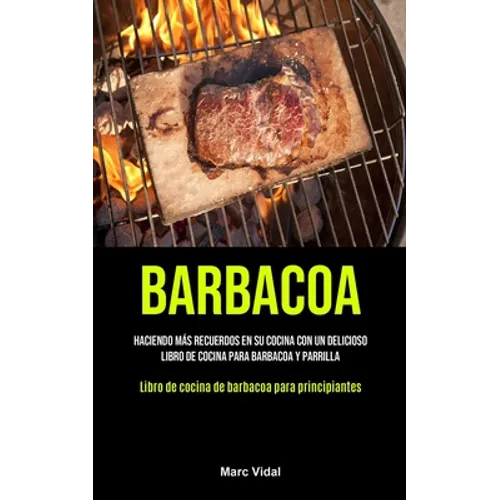Barbacoa: Haciendo más recuerdos en su cocina con un delicioso libro de cocina para barbacoa y parrilla (Libro de cocina de barbacoa para principiante