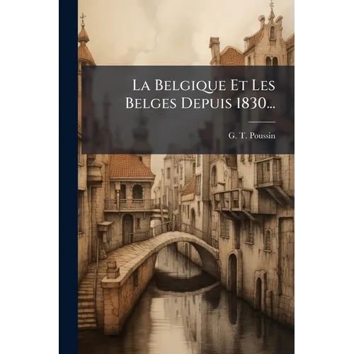 La Belgique Et Les Belges Depuis 1830...