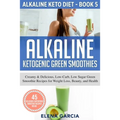 Alkaline Ketogenic Green Smoothies: Creamy & Delicious, Low-Carb, Low Sugar Green Smoothie Recipes for Weight Loss, Beauty and Health