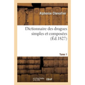 Dictionnaire Des Drogues Simples Et Composées. Tome 1: Ou Dictionnaire d'Histoire Naturelle Médicale, de Pharmacologie Et de Chimie Pharmaceutique