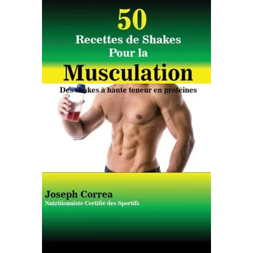 50 Recettes de Shakes Pour la Musculation: Des shakes à haute teneur en protéines