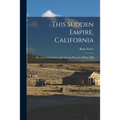 This Sudden Empire, California; the Story of the Society of California Pioneers, 1850 to 1950