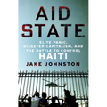 Aid State: Elite Panic, Disaster Capitalism, and the Battle to Control Haiti