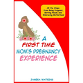 A First Time Mom's Pregnancy Experience: All the Steps from Being Pregnant, Getting Ready and Embracing Motherhood