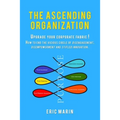 The Ascending Organization: Upgrade your corporate fabric! How to end the vicious circle of disengagement, disempowerment and stifled innovation.