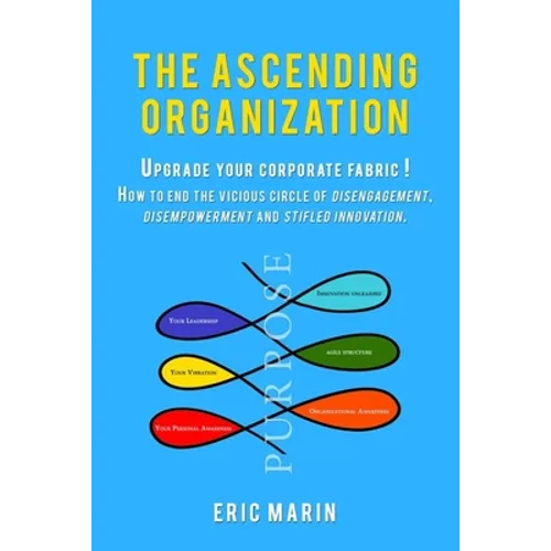 The Ascending Organization: Upgrade your corporate fabric! How to end the vicious circle of disengagement, disempowerment and stifled innovation.