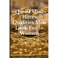 The 10 Must-Haves Qualities Men Look For In Women: What Men Don't Want You To Know