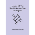 League Of The Ho-Dé-No-Sau-Nee, Or Iroquois