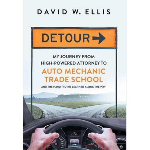 Detour: My Journey from High-Powered Attorney to Auto Mechanic Trade School and the Hard Truths Learned Along the Way