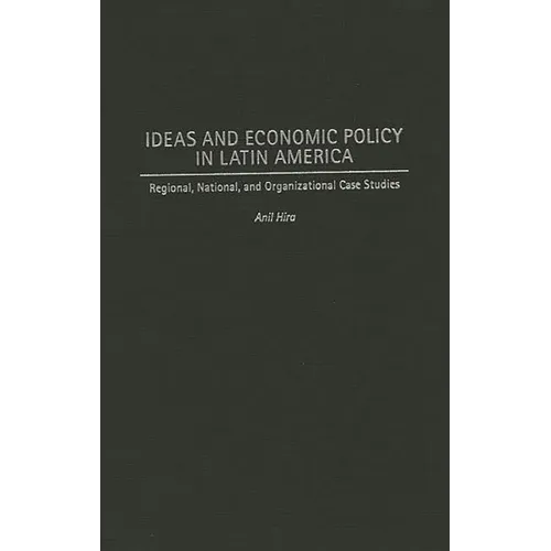 Ideas and Economic Policy in Latin America: Regional, National, and Organizational Case Studies