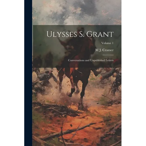 Ulysses S. Grant: Conversations and Unpublished Letters; Volume 1