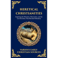 Heretical Christianities: Exploring the Ebionites, Marcionites, and the Lost Doctrines That Shocked Orthodoxy