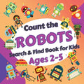 Count the Robots: Search & Find Book for Kids Ages 2-5. Fun Picture Puzzle Book for Toddlers and Children. Learn to Count with Colorful Robots Activit